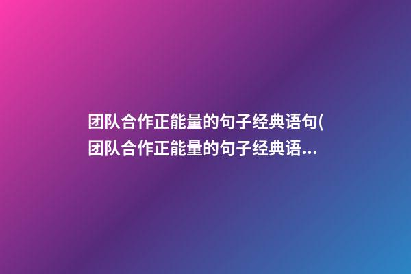 团队合作正能量的句子经典语句(团队合作正能量的句子经典语句图片)