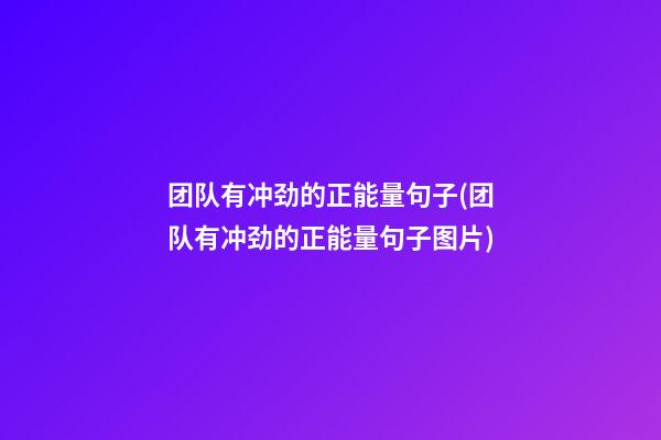 团队有冲劲的正能量句子(团队有冲劲的正能量句子图片)