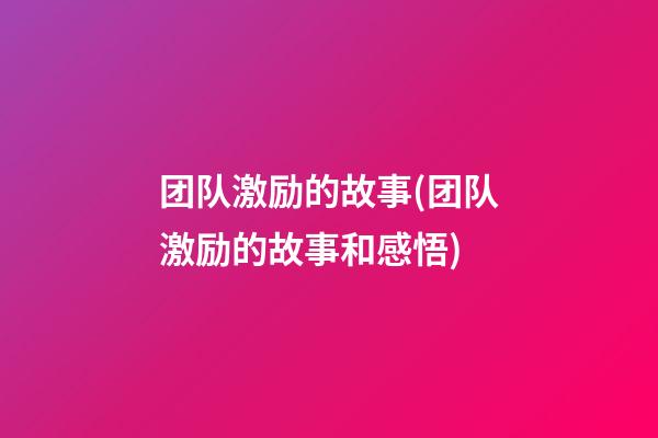 团队激励的故事(团队激励的故事和感悟)