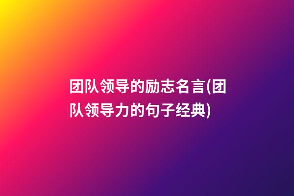 团队领导的励志名言(团队领导力的句子经典)