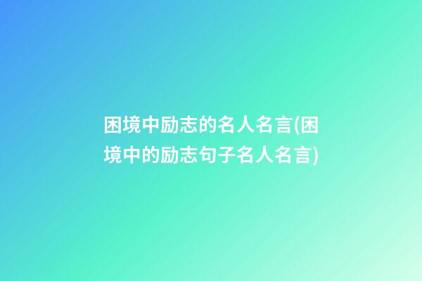 困境中励志的名人名言(困境中的励志句子名人名言)