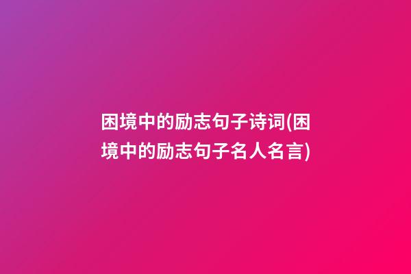 困境中的励志句子诗词(困境中的励志句子名人名言)