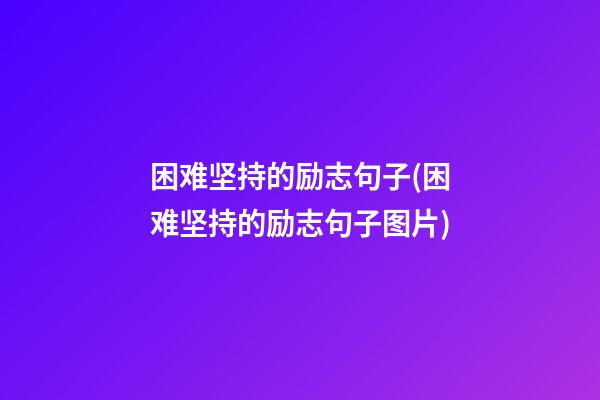 困难坚持的励志句子(困难坚持的励志句子图片)