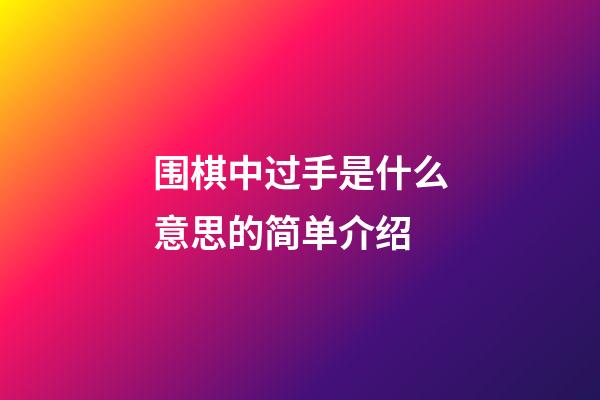 围棋中过手是什么意思?的简单介绍