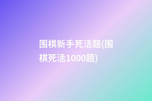 围棋新手死活题(围棋死活1000题)