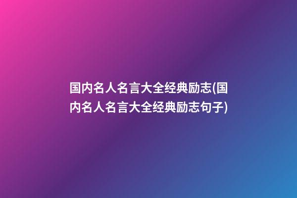 国内名人名言大全经典励志(国内名人名言大全经典励志句子)