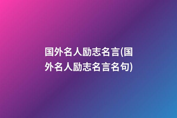 国外名人励志名言(国外名人励志名言名句)