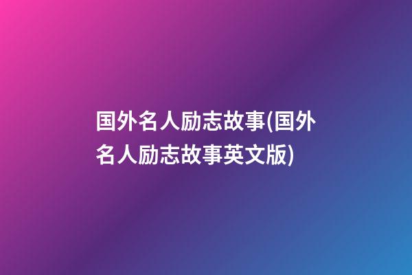 国外名人励志故事(国外名人励志故事英文版)