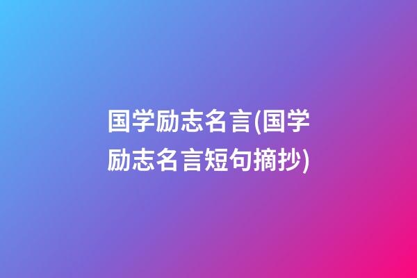 国学励志名言(国学励志名言短句摘抄)