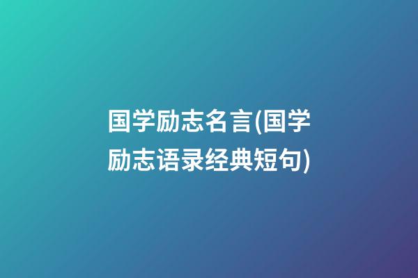 国学励志名言(国学励志语录经典短句)