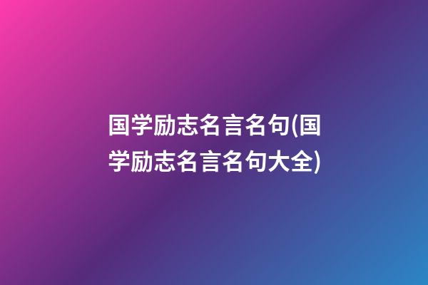 国学励志名言名句(国学励志名言名句大全)