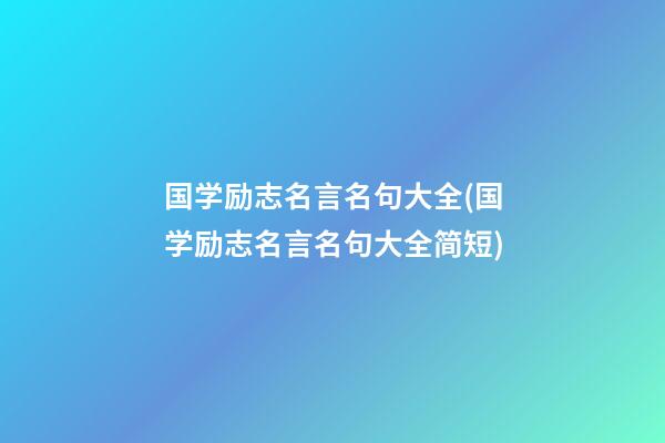 国学励志名言名句大全(国学励志名言名句大全简短)