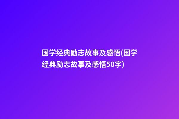 国学经典励志故事及感悟(国学经典励志故事及感悟50字)