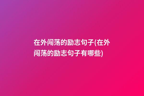 在外闯荡的励志句子(在外闯荡的励志句子有哪些)