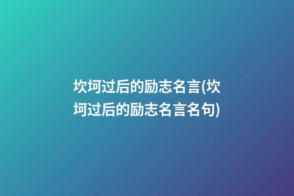 坎坷过后的励志名言(坎坷过后的励志名言名句)