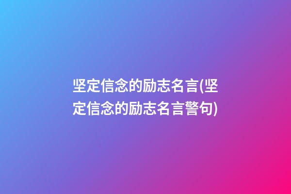 坚定信念的励志名言(坚定信念的励志名言警句)