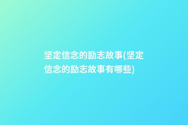 坚定信念的励志故事(坚定信念的励志故事有哪些)