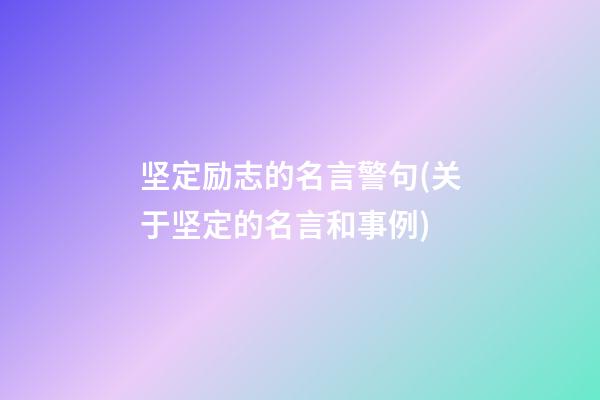 坚定励志的名言警句(关于坚定的名言和事例)