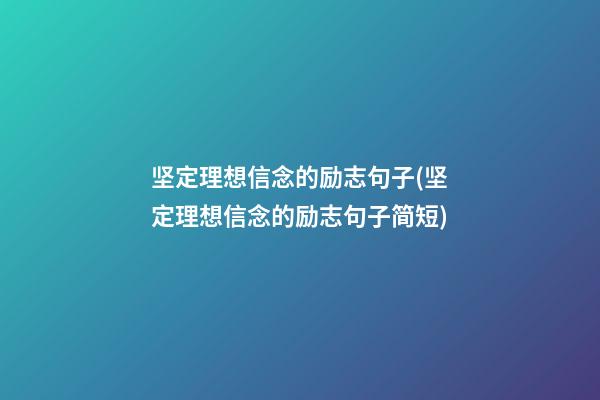 坚定理想信念的励志句子(坚定理想信念的励志句子简短)