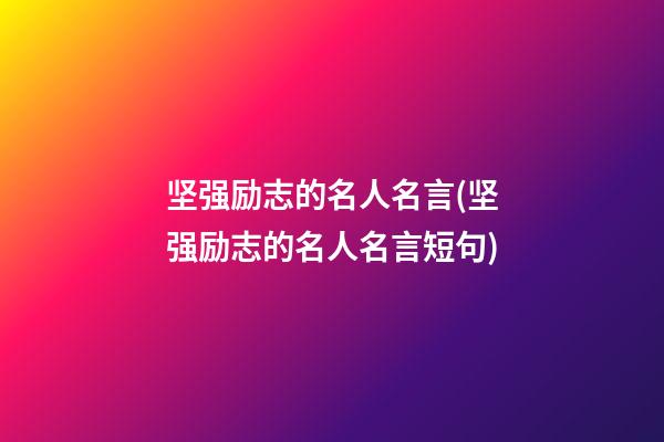 坚强励志的名人名言(坚强励志的名人名言短句)