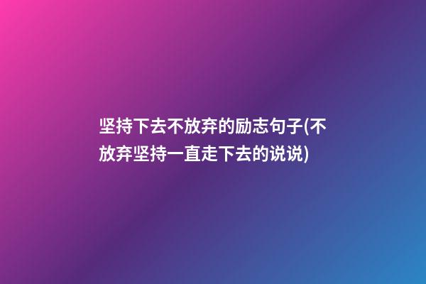 坚持下去不放弃的励志句子(不放弃坚持一直走下去的说说)