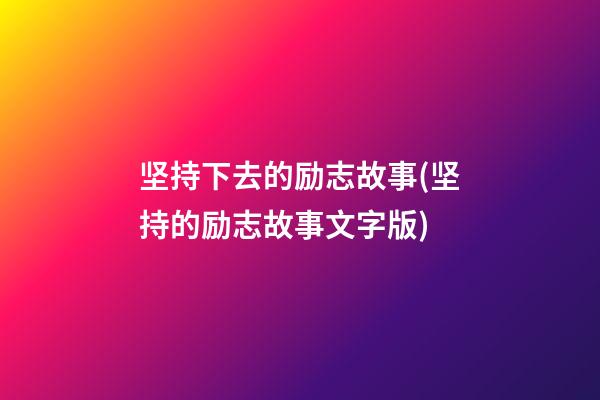 坚持下去的励志故事(坚持的励志故事文字版)