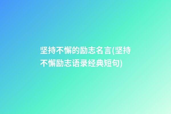 坚持不懈的励志名言(坚持不懈励志语录经典短句)