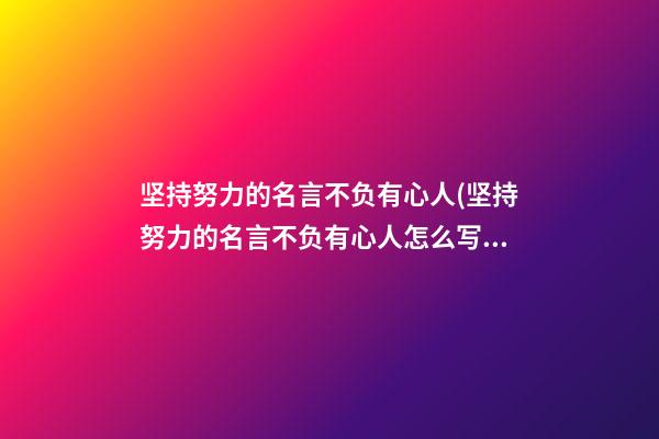 坚持努力的名言不负有心人(坚持努力的名言不负有心人怎么写)