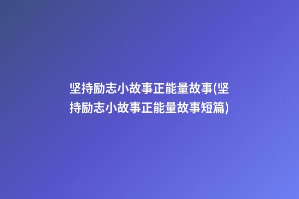 坚持励志小故事正能量故事(坚持励志小故事正能量故事短篇)