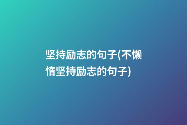 坚持励志的句子(不懒惰坚持励志的句子)