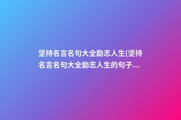 坚持名言名句大全励志人生(坚持名言名句大全励志人生的句子)