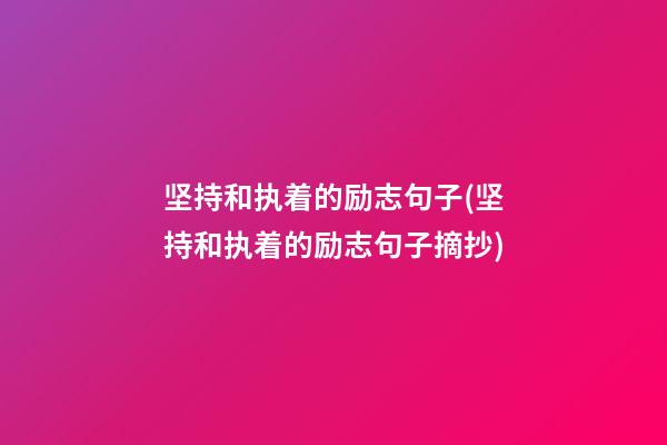 坚持和执着的励志句子(坚持和执着的励志句子摘抄)