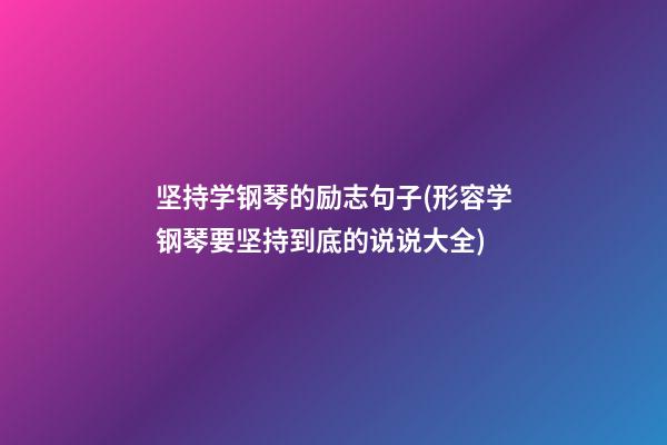 坚持学钢琴的励志句子(形容学钢琴要坚持到底的说说大全)