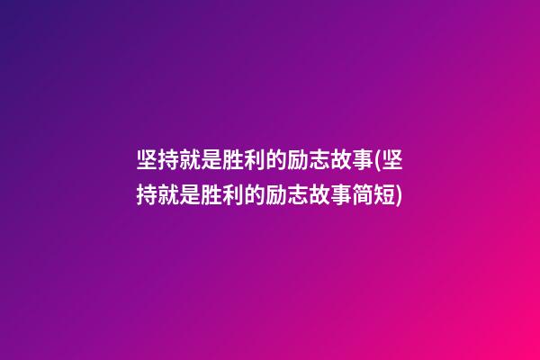 坚持就是胜利的励志故事(坚持就是胜利的励志故事简短)