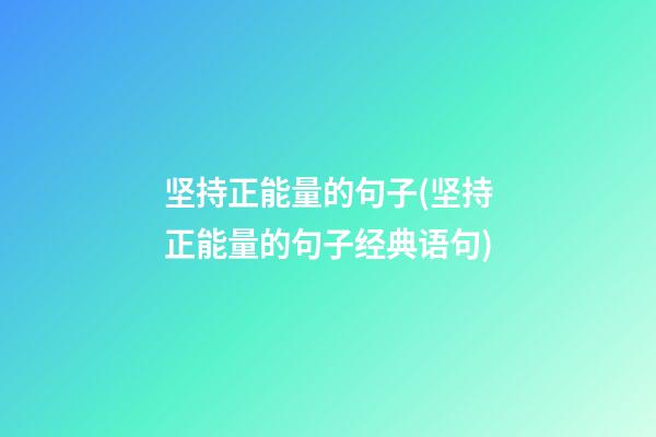 坚持正能量的句子(坚持正能量的句子经典语句)