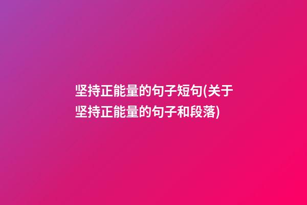 坚持正能量的句子短句(关于坚持正能量的句子和段落)