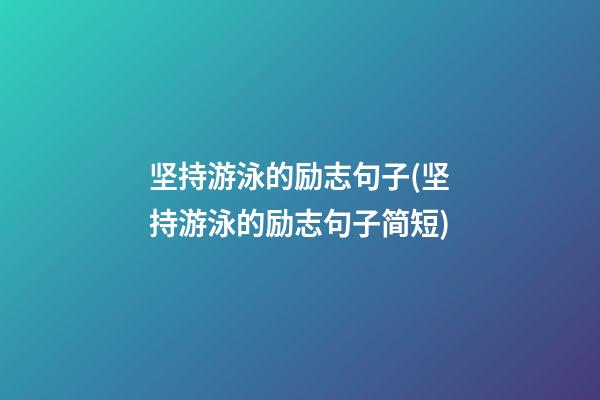 坚持游泳的励志句子(坚持游泳的励志句子简短)