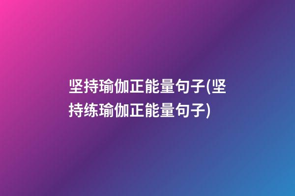 坚持瑜伽正能量句子(坚持练瑜伽正能量句子)