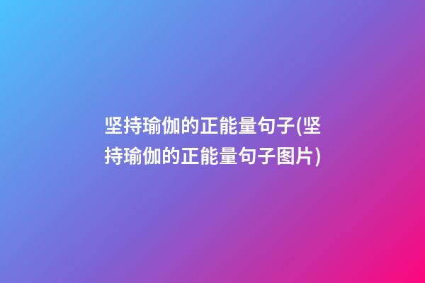 坚持瑜伽的正能量句子(坚持瑜伽的正能量句子图片)