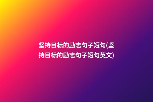 坚持目标的励志句子短句(坚持目标的励志句子短句英文)