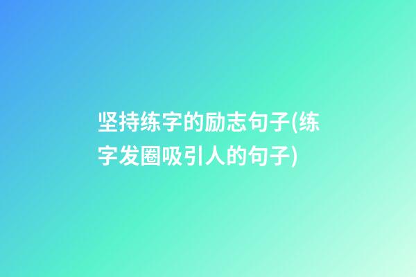 坚持练字的励志句子(练字发圈吸引人的句子)