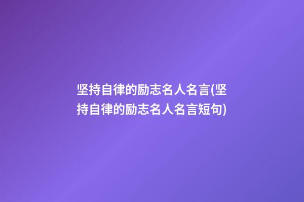 坚持自律的励志名人名言(坚持自律的励志名人名言短句)