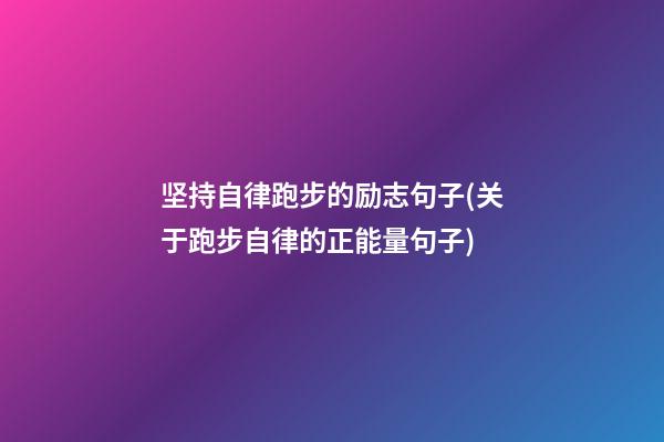 坚持自律跑步的励志句子(关于跑步自律的正能量句子)