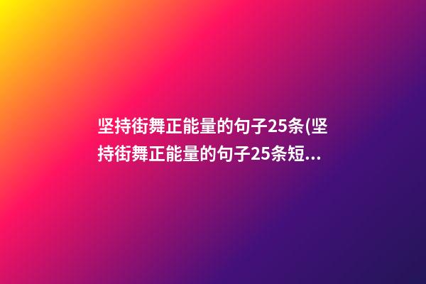 坚持街舞正能量的句子25条(坚持街舞正能量的句子25条短句)