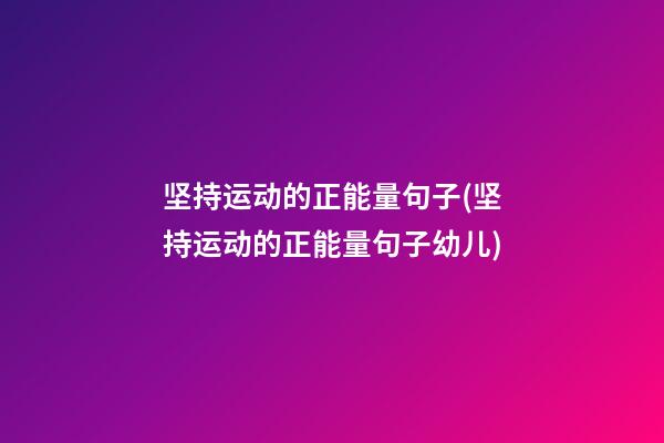 坚持运动的正能量句子(坚持运动的正能量句子幼儿)