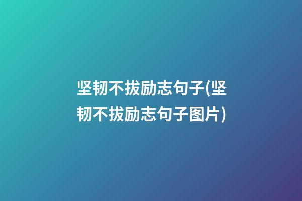 坚韧不拔励志句子(坚韧不拔励志句子图片)