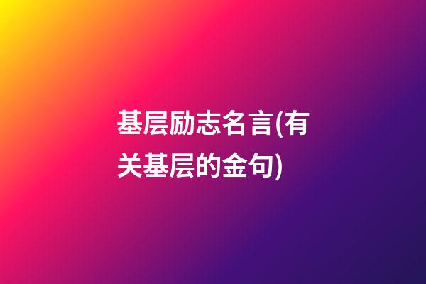 基层励志名言(有关基层的金句)