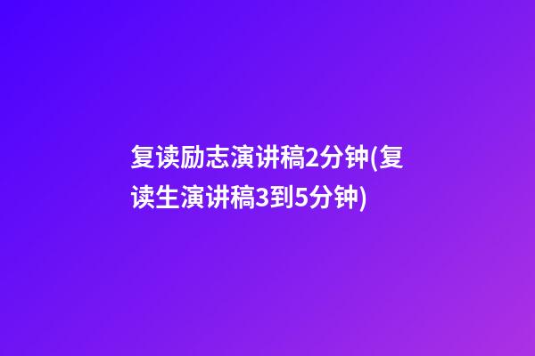 复读励志演讲稿2分钟(复读生演讲稿3到5分钟)