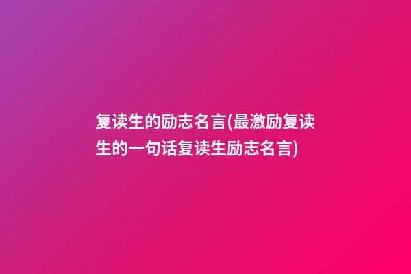 复读生的励志名言(最激励复读生的一句话复读生励志名言)