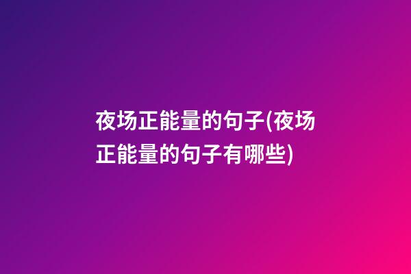 夜场正能量的句子(夜场正能量的句子有哪些)